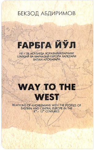 Ғарбга йўл (VIII-XII асрларда хоразмликларнинг Шарқий ва Марказий халқлари билан алоқалари