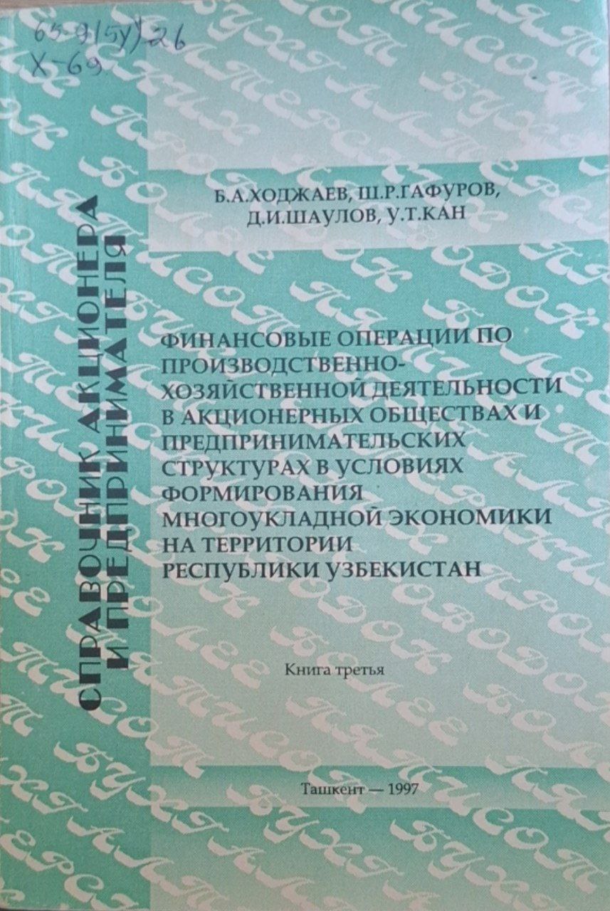 Справочник акционера и предпринимателя Финансовые операции по производственно-финансовой деятельности в акционерных обществах и предпринимательских структурах в условиях формирования многоукладной экономики на территории Республики Узбекистан