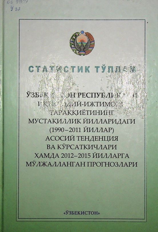 Ўзбекистон Республикаси иқтисодий-ижтимоий тараққиётининг мустақиллик йилларидаги (1990-2011 йиллар) асосий тенденция ва кўрсаткичлари ҳамда 2012-2015 йилларга мўлжалланган прогнозлари: статистик тўплам