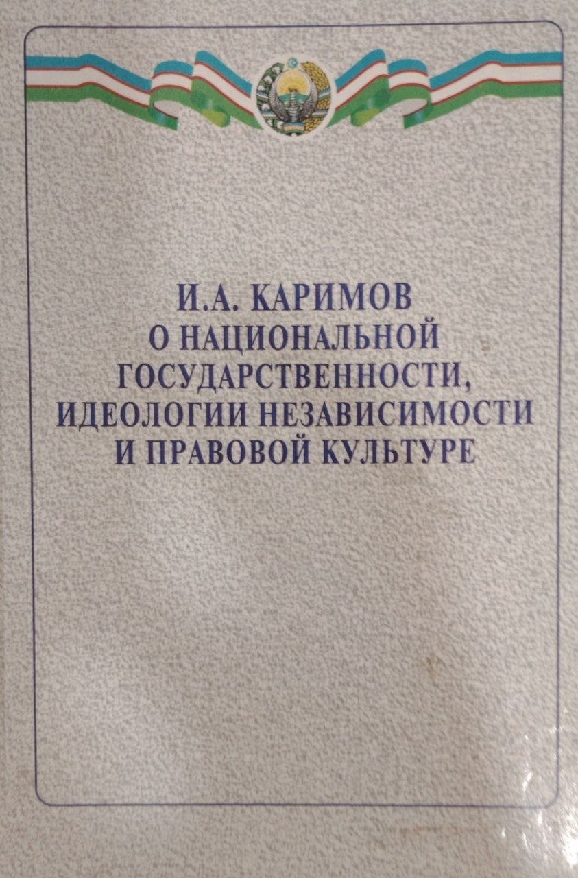И.А.Каримов о национальной государственности идеологии независимости и правовой культуре.
