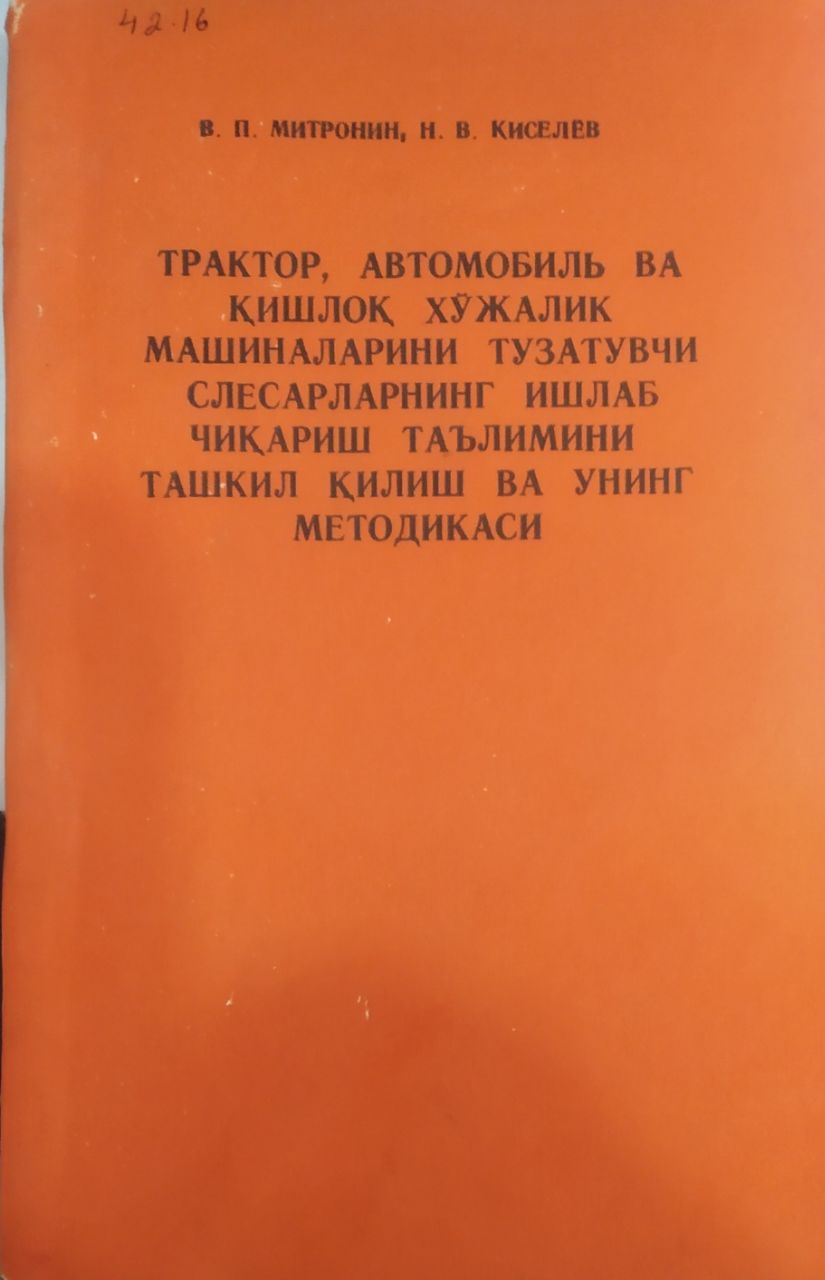 Трактор, автомобиль ва қишлоқ хўжалик машиналарини тузатувчи слесарларнинг ишлаб чиқариш таълимини ташкил қилиш ва унинг методикаси